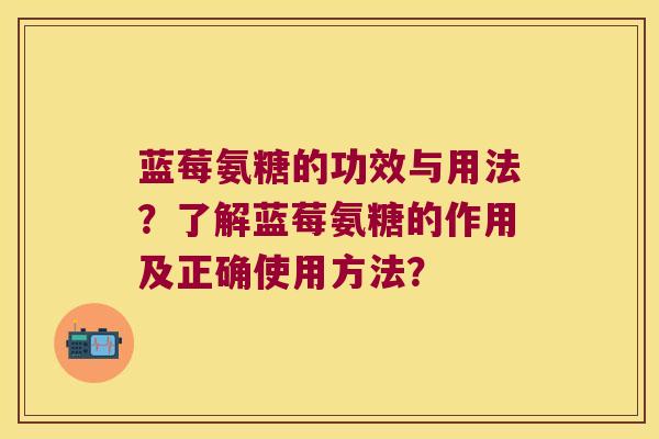 蓝莓氨糖的功效与用法?了解蓝莓氨糖的作用及正确使用方法? 蓝莓氨糖的功效与用法?了解蓝莓氨糖的作用及正确使用方法?