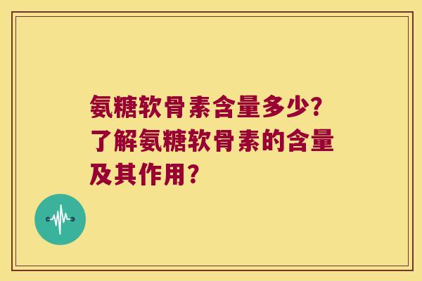 氨糖软骨素含量多少?了解氨糖软骨素的含量及其作用? 氨糖软骨素含量多少?了解氨糖软骨素的含量及其作用?