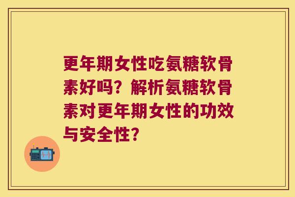 更年期女性吃氨糖软骨素好吗?解析氨糖软骨素对更年期女性的功效与安全性?