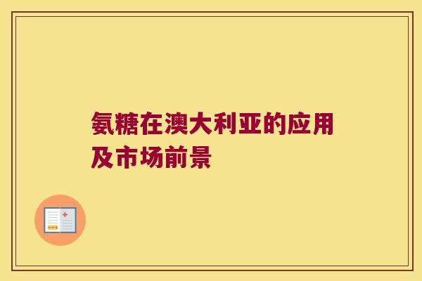 氨糖在澳大利亚的应用及市场前景