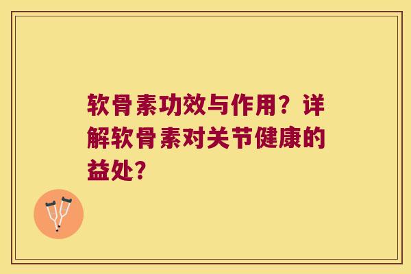 软骨素功效与作用?详解软骨素对关节健康的益处?