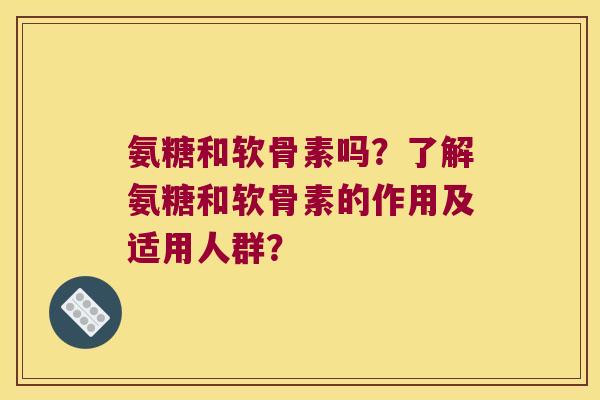 氨糖和软骨素吗?了解氨糖和软骨素的作用及适用人群? 氨糖和软骨素吗?了解氨糖和软骨素的作用及适用人群?