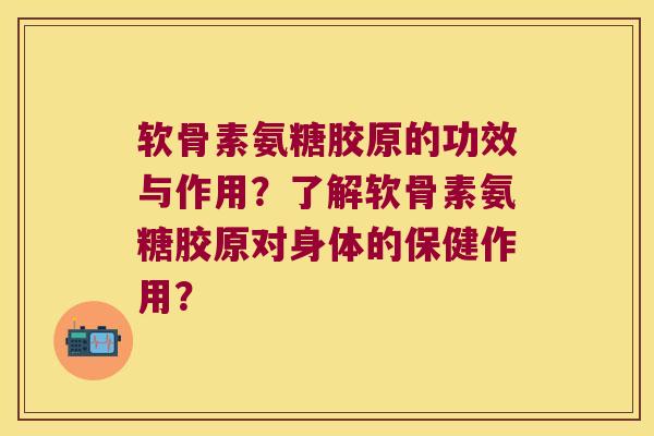 软骨素氨糖胶原的功效与作用?了解软骨素氨糖胶原对身体的保健作用?