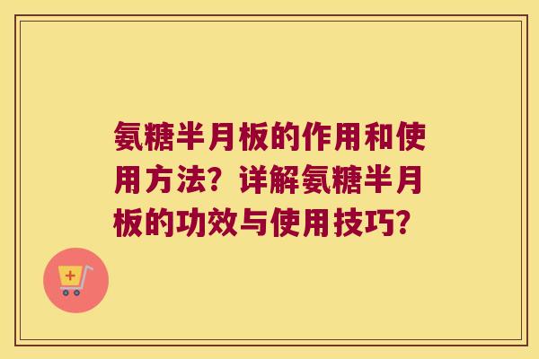 氨糖的作用和使用方法?详解氨糖的功效与使用技巧? 氨糖的作用和使用方法?详解氨糖的功效与使用技巧?
