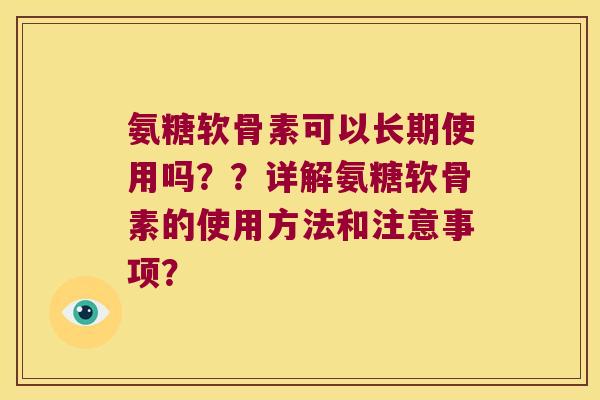 氨糖软骨素可以长期使用吗？？详解氨糖软骨素的使用方法和注意事项？