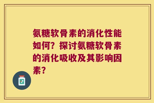 氨糖软骨素的消化性能如何?探讨氨糖软骨素的消化吸收及其影响因素?