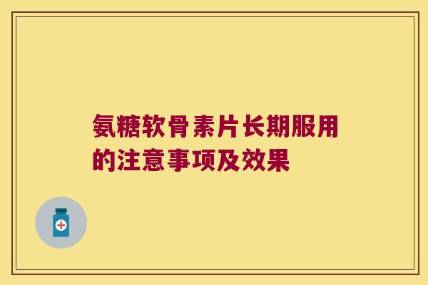 氨糖软骨素片长期服用的注意事项及效果