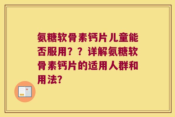 氨糖软骨素钙片儿童能否服用??详解氨糖软骨素钙片的适用人群和用法? 氨糖软骨素钙片儿童能否服用??详解氨糖软骨素钙片的适用人群和用法?