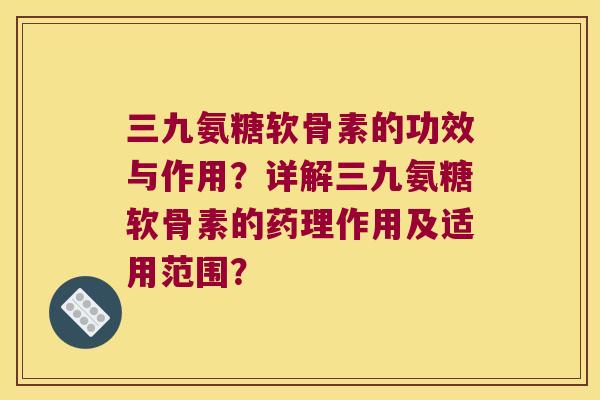 三九氨糖软骨素的功效与作用?详解三九氨糖软骨素的药理作用及适用范围? 三九氨糖软骨素的功效与作用?详解三九氨糖软骨素的药理作用及适用范围?