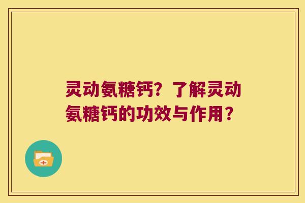 灵动氨糖钙?了解灵动氨糖钙的功效与作用? 灵动氨糖钙?了解灵动氨糖钙的功效与作用?