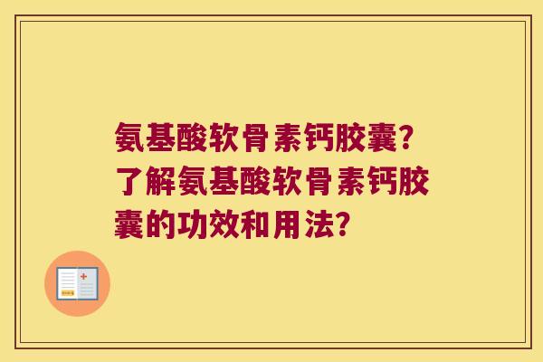 氨基酸软骨素钙胶囊?了解氨基酸软骨素钙胶囊的功效和用法? 氨基酸软骨素钙胶囊?了解氨基酸软骨素钙胶囊的功效和用法?