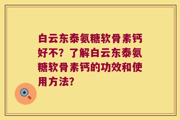 白云东泰氨糖软骨素钙好不?了解白云东泰氨糖软骨素钙的功效和使用方法? 白云东泰氨糖软骨素钙好不?了解白云东泰氨糖软骨素钙的功效和使用方法?