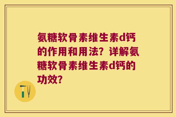 氨糖软骨素维生素d钙的作用和用法?详解氨糖软骨素维生素d钙的功效?