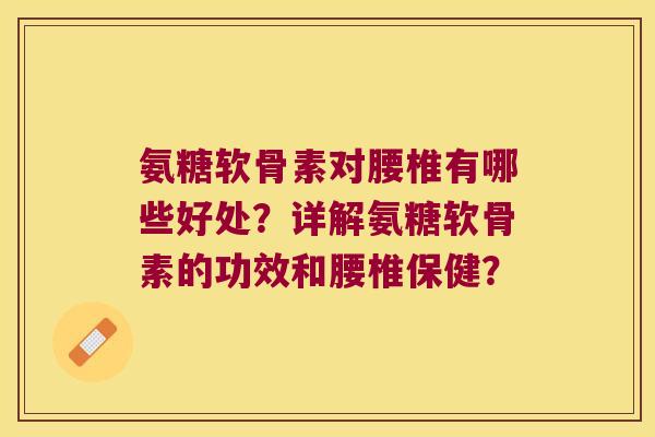 氨糖软骨素对腰椎有哪些好处?详解氨糖软骨素的功效和腰椎保健?