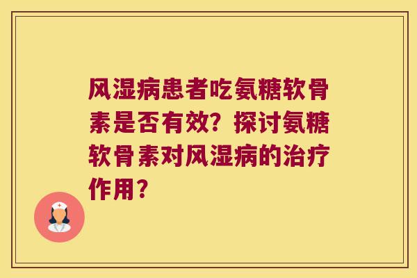 风湿病患者吃氨糖软骨素是否有效?探讨氨糖软骨素对风湿病的治疗作用?