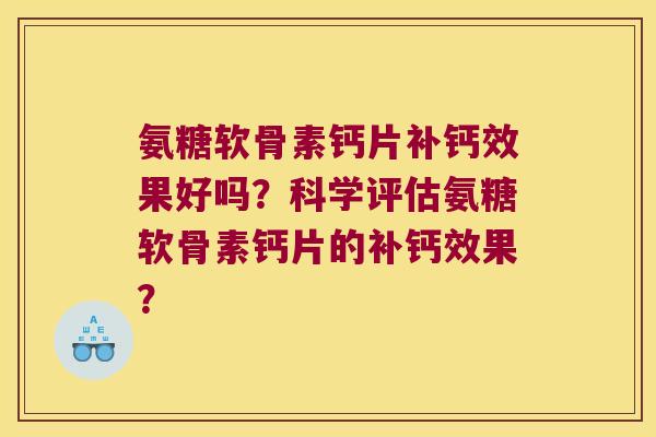 氨糖软骨素钙片补钙效果好吗?科学评估氨糖软骨素钙片的补钙效果? 氨糖软骨素钙片补钙效果好吗?科学评估氨糖软骨素钙片的补钙效果?
