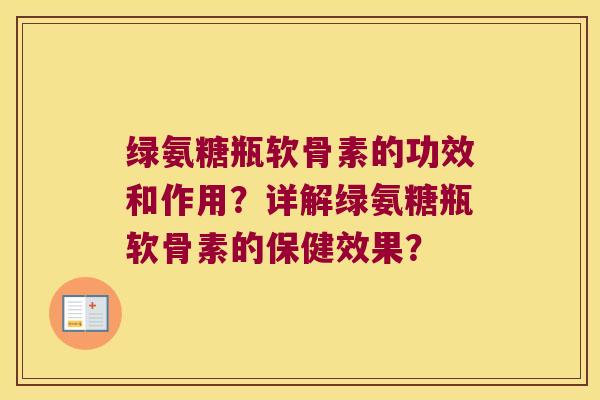 绿氨糖瓶软骨素的功效和作用?详解绿氨糖瓶软骨素的保健效果? 绿氨糖瓶软骨素的功效和作用?详解绿氨糖瓶软骨素的保健效果?