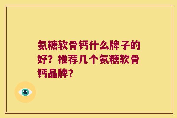 氨糖软骨钙什么牌子的好?推荐几个氨糖软骨钙品牌?