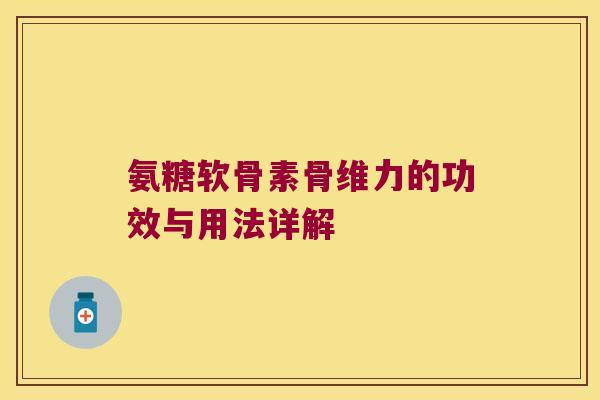 氨糖软骨素骨维力的功效与用法详解
