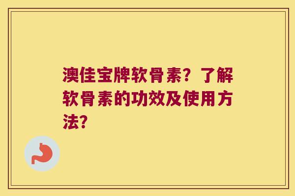 澳佳宝牌软骨素?了解软骨素的功效及使用方法?