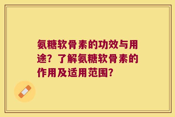 氨糖软骨素的功效与用途？了解氨糖软骨素的作用及适用范围？