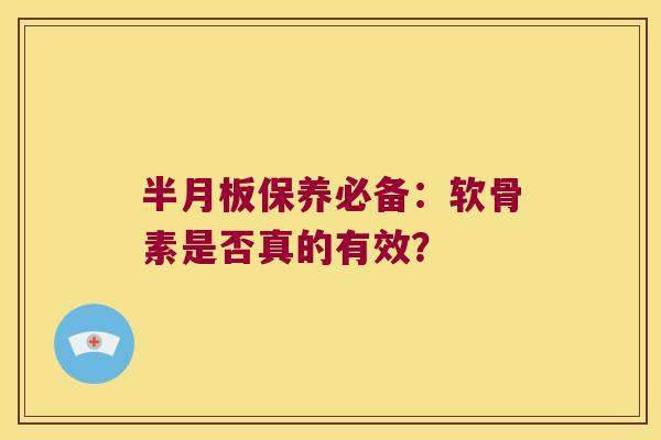 半月板保养必备:软骨素是否真的有效?