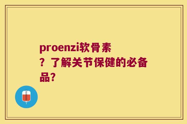 proenzi软骨素?了解关节保健的必备品?