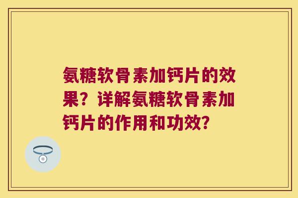 氨糖软骨素加钙片的效果？详解氨糖软骨素加钙片的作用和功效？