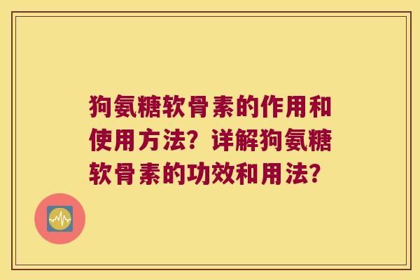 狗氨糖软骨素的作用和使用方法？详解狗氨糖软骨素的功效和用法？