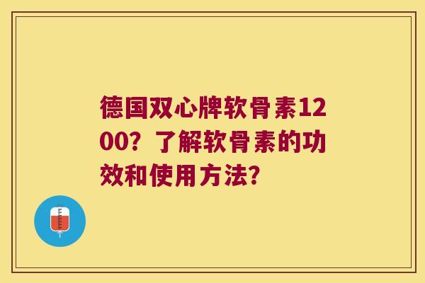 德国双心牌软骨素1200？了解软骨素的功效和使用方法？