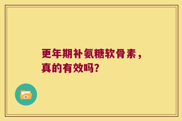 更年期补氨糖软骨素,真的有效吗?
