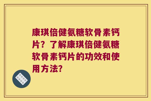 康琪倍健氨糖软骨素钙片?了解康琪倍健氨糖软骨素钙片的功效和使用方法?