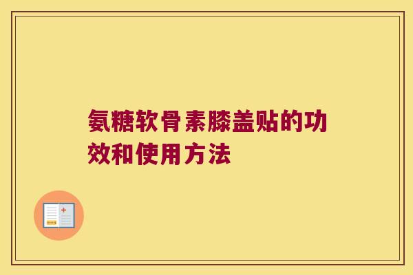 氨糖软骨素膝盖贴的功效和使用方法