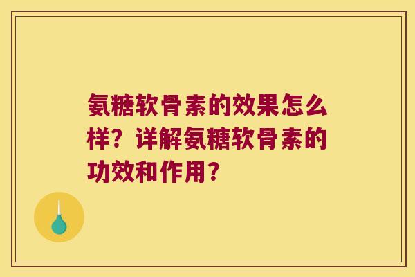 氨糖软骨素的效果怎么样？详解氨糖软骨素的功效和作用？