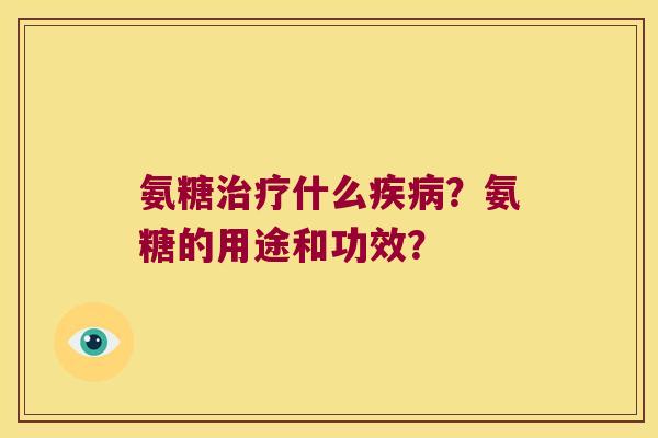 氨糖什么?氨糖的用途和功效? 氨糖什么?氨糖的用途和功效?