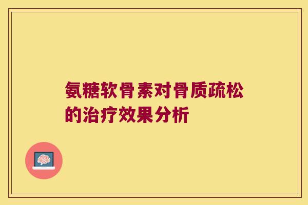 氨糖软骨素对的效果分析 氨糖软骨素对的效果分析