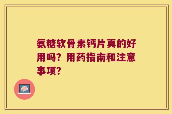 氨糖软骨素钙片真的好用吗?用药指南和注意事项? 氨糖软骨素钙片真的好用吗?用药指南和注意事项?