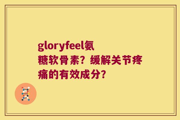 gloryfeel氨糖软骨素?缓解关节的有效成分? gloryfeel氨糖软骨素?缓解关节的有效成分?