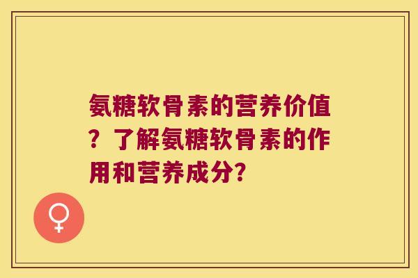 氨糖软骨素的营养价值?了解氨糖软骨素的作用和营养成分? 氨糖软骨素的营养价值?了解氨糖软骨素的作用和营养成分?