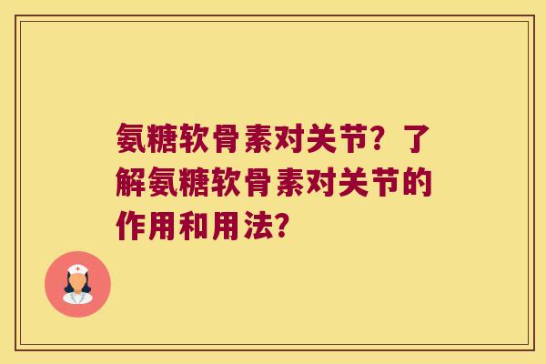 氨糖软骨素对关节?了解氨糖软骨素对关节的作用和用法? 氨糖软骨素对关节?了解氨糖软骨素对关节的作用和用法?