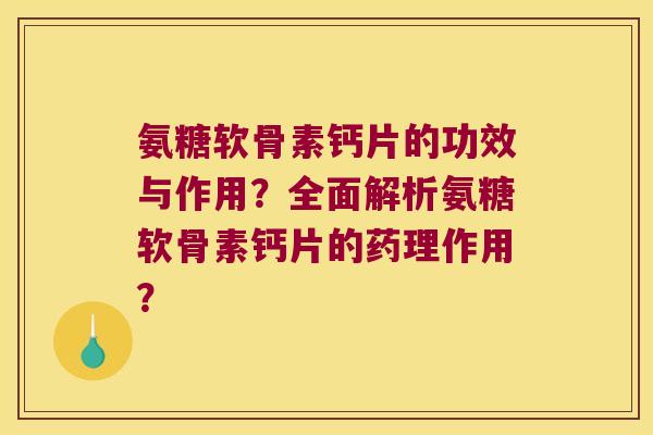 氨糖软骨素钙片的功效与作用?全面解析氨糖软骨素钙片的药理作用? 氨糖软骨素钙片的功效与作用?全面解析氨糖软骨素钙片的药理作用?