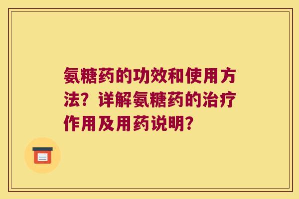 氨糖药的功效和使用方法?详解氨糖药的作用及用药说明? 氨糖药的功效和使用方法?详解氨糖药的作用及用药说明?