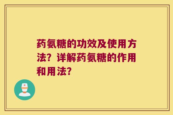 药氨糖的功效及使用方法？详解药氨糖的作用和用法？