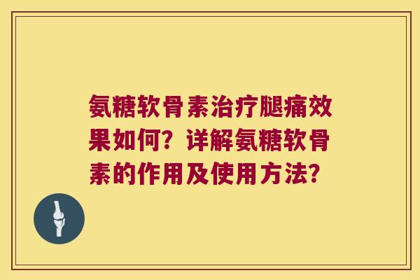 氨糖软骨素腿痛效果如何?详解氨糖软骨素的作用及使用方法? 氨糖软骨素腿痛效果如何?详解氨糖软骨素的作用及使用方法?