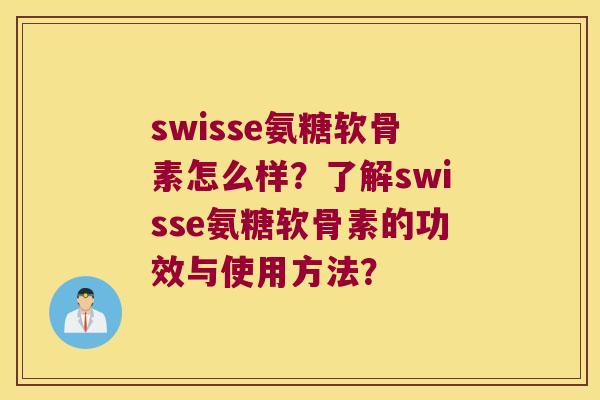 swisse氨糖软骨素怎么样?了解swisse氨糖软骨素的功效与使用方法? swisse氨糖软骨素怎么样?了解swisse氨糖软骨素的功效与使用方法?