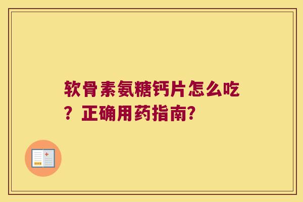 软骨素氨糖钙片怎么吃?正确用药指南? 软骨素氨糖钙片怎么吃?正确用药指南?