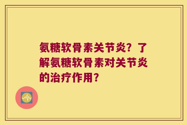 氨糖软骨素关节炎?了解氨糖软骨素对关节炎的治疗作用?