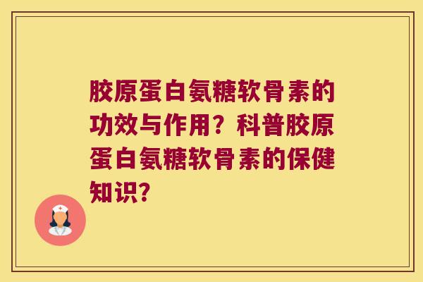胶原蛋白氨糖软骨素的功效与作用?科普胶原蛋白氨糖软骨素的保健知识?