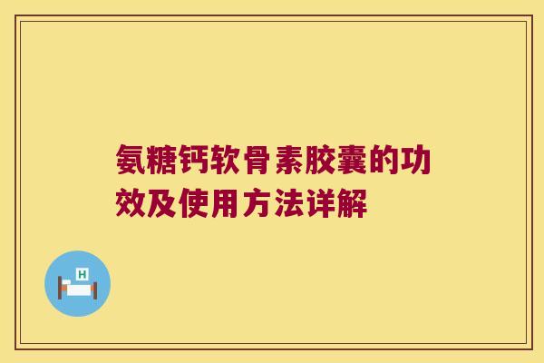 氨糖钙软骨素胶囊的功效及使用方法详解