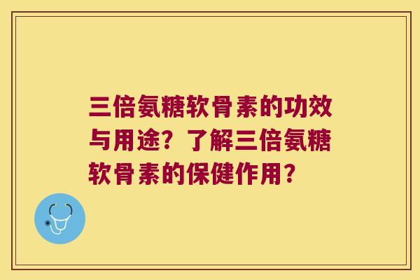 三倍氨糖软骨素的功效与用途?了解三倍氨糖软骨素的保健作用? 三倍氨糖软骨素的功效与用途?了解三倍氨糖软骨素的保健作用?